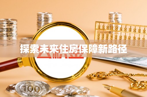 友好探索未来住房保障新路径