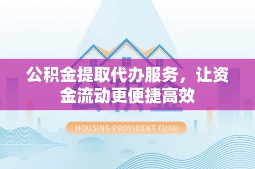 友好公积金提取代办服务，让资金流动更便捷高效