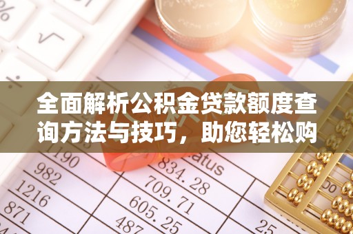友好全面解析公积金贷款额度查询方法与技巧，助您轻松购房