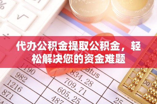 友好代办公积金提取公积金，轻松解决您的资金难题