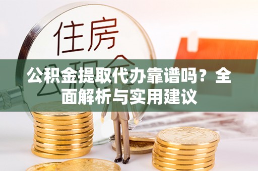 友好公积金提取代办靠谱吗？全面解析与实用建议