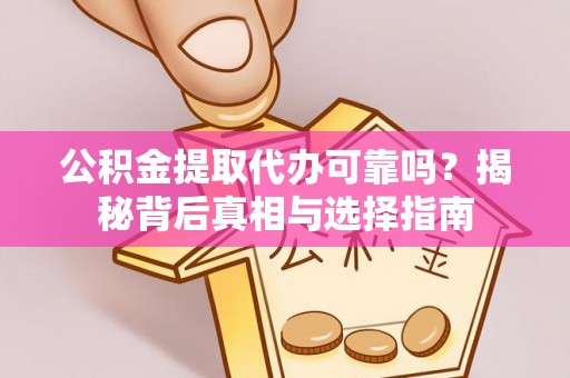 友好公积金提取代办可靠吗？揭秘背后真相与选择指南