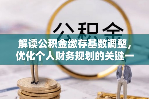友好解读公积金缴存基数调整，优化个人财务规划的关键一步