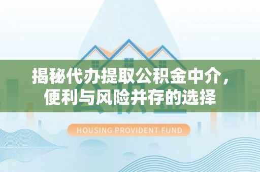 友好揭秘代办提取公积金中介，便利与风险并存的选择