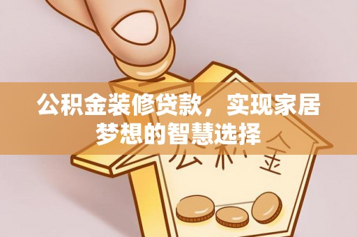 友好公积金装修贷款，实现家居梦想的智慧选择