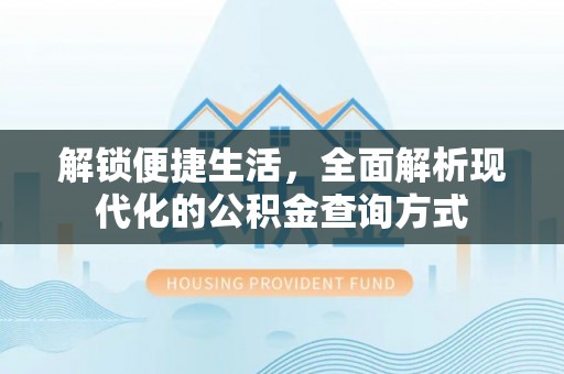 友好解锁便捷生活，全面解析现代化的公积金查询方式