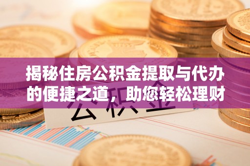 友好揭秘住房公积金提取与代办的便捷之道，助您轻松理财