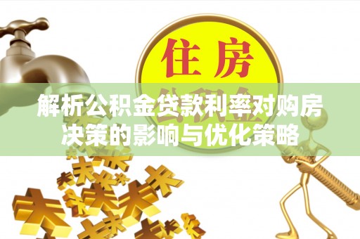 友好解析公积金贷款利率对购房决策的影响与优化策略