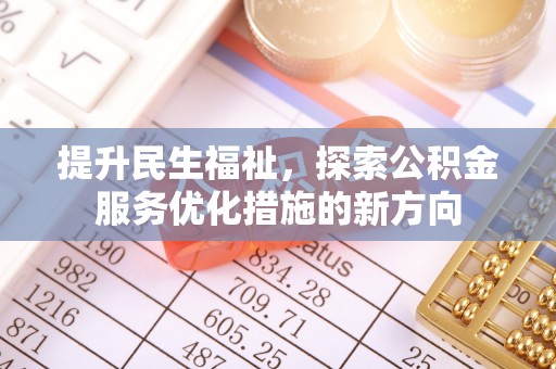 友好提升民生福祉，探索公积金服务优化措施的新方向