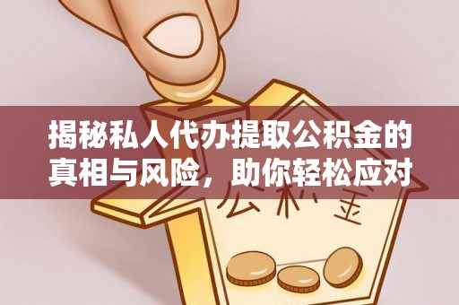 友好揭秘私人代办提取公积金的真相与风险，助你轻松应对资金难题