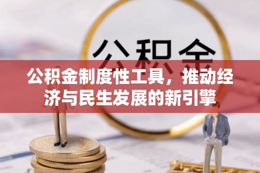 友好公积金制度性工具，推动经济与民生发展的新引擎