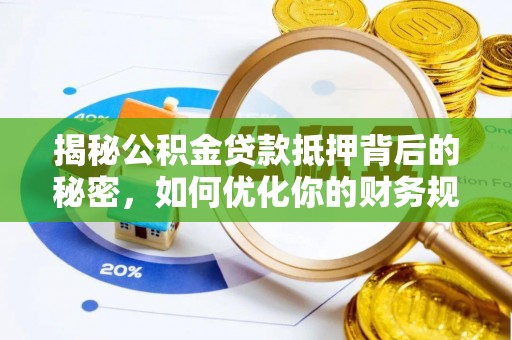 友好揭秘公积金贷款抵押背后的秘密，如何优化你的财务规划