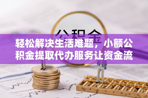 友好轻松解决生活难题，小额公积金提取代办服务让资金流动更便捷