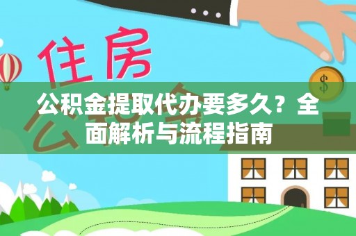 友好公积金提取代办要多久？全面解析与流程指南