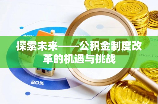 友好探索未来——公积金制度改革的机遇与挑战