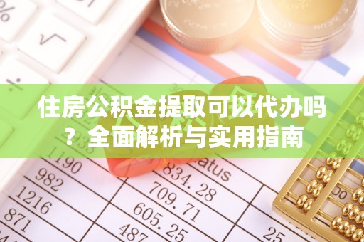 友好住房公积金提取可以代办吗？全面解析与实用指南