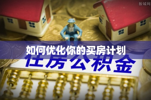 友好如何优化你的买房计划