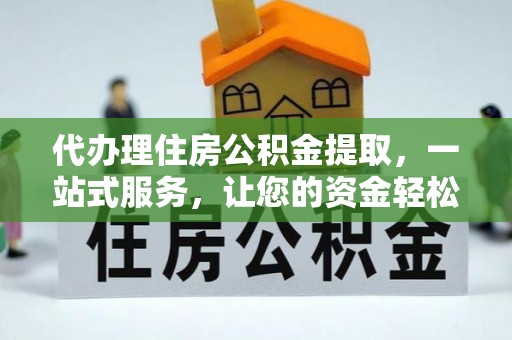 友好代办理住房公积金提取，一站式服务，让您的资金轻松到账