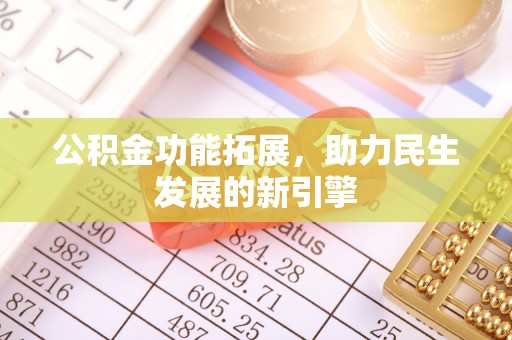 友好公积金功能拓展，助力民生发展的新引擎