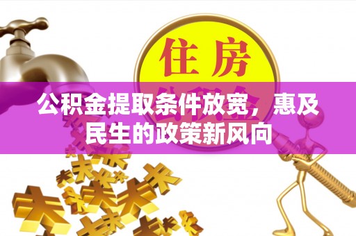 友好公积金提取条件放宽，惠及民生的政策新风向