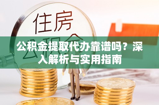 友好公积金提取代办靠谱吗？深入解析与实用指南