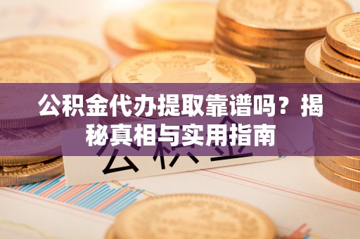 友好公积金代办提取靠谱吗？揭秘真相与实用指南