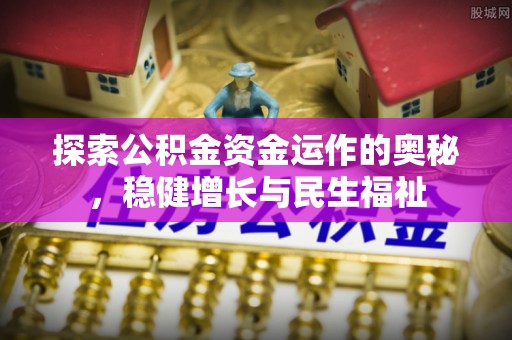 友好探索公积金资金运作的奥秘，稳健增长与民生福祉