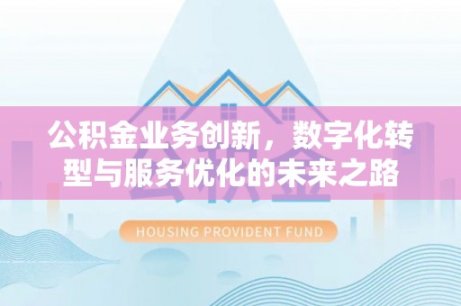 友好公积金业务创新，数字化转型与服务优化的未来之路