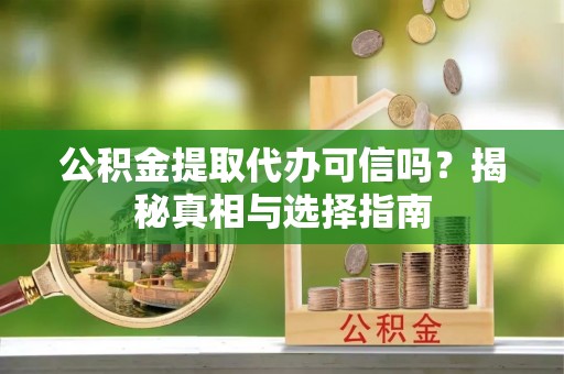 友好公积金提取代办可信吗？揭秘真相与选择指南