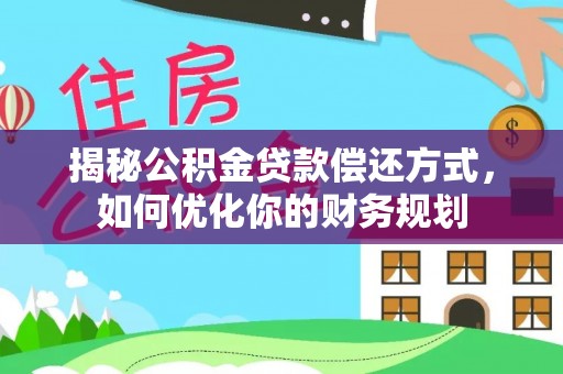 友好揭秘公积金贷款偿还方式，如何优化你的财务规划