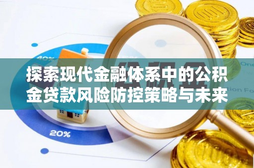 友好探索现代金融体系中的公积金贷款风险防控策略与未来发展趋势