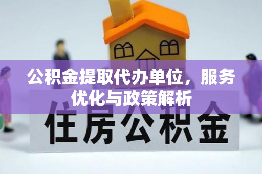 友好公积金提取代办单位，服务优化与政策解析
