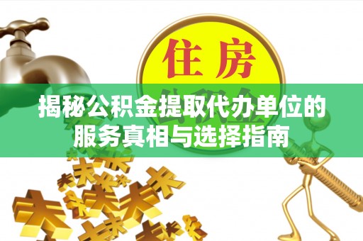 友好揭秘公积金提取代办单位的服务真相与选择指南