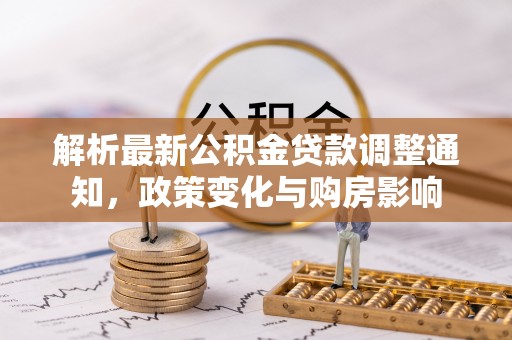 友好解析最新公积金贷款调整通知，政策变化与购房影响