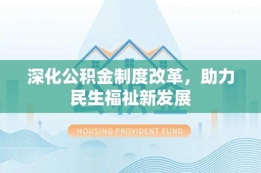 友好深化公积金制度改革，助力民生福祉新发展