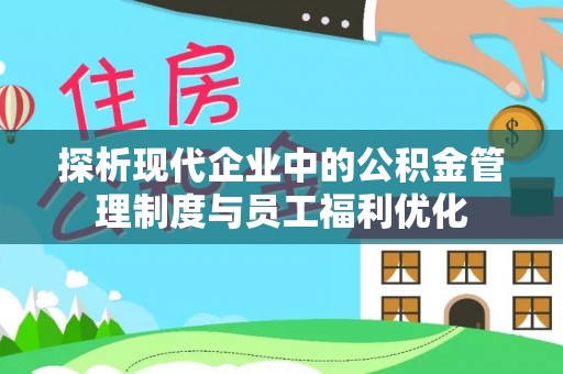 友好探析现代企业中的公积金管理制度与员工福利优化