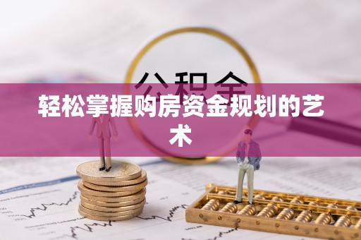 友好轻松掌握购房资金规划的艺术