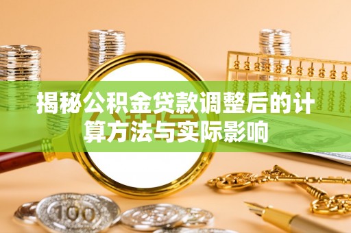 友好揭秘公积金贷款调整后的计算方法与实际影响