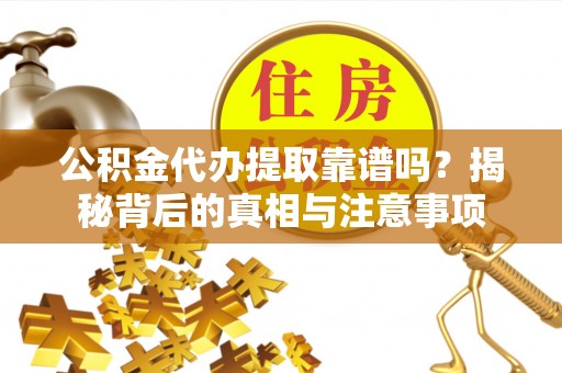 友好公积金代办提取靠谱吗？揭秘背后的真相与注意事项