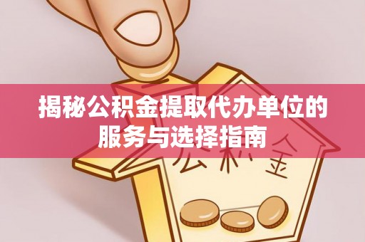 友好揭秘公积金提取代办单位的服务与选择指南