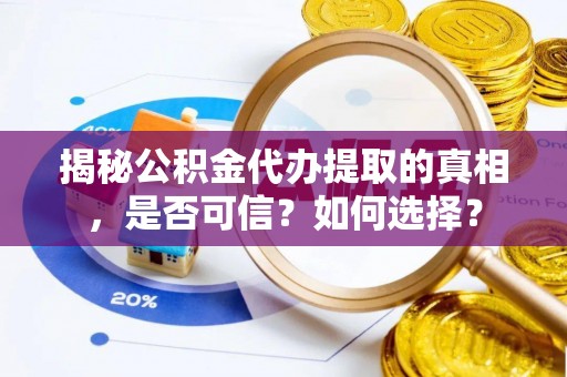 友好揭秘公积金代办提取的真相，是否可信？如何选择？