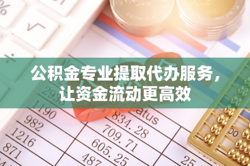友好公积金专业提取代办服务，让资金流动更高效