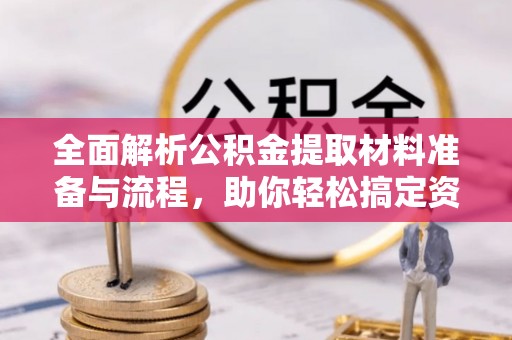 友好全面解析公积金提取材料准备与流程，助你轻松搞定资金提取