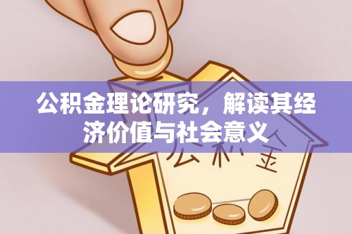 友好公积金理论研究，解读其经济价值与社会意义