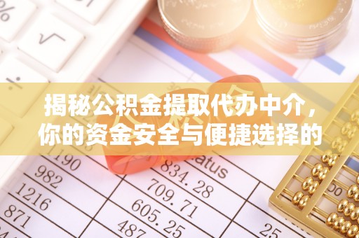 友好揭秘公积金提取代办中介，你的资金安全与便捷选择的平衡点