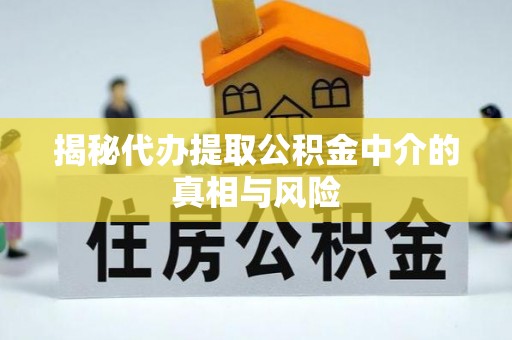 友好揭秘代办提取公积金中介的真相与风险