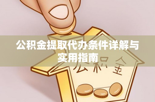 友好公积金提取代办条件详解与实用指南