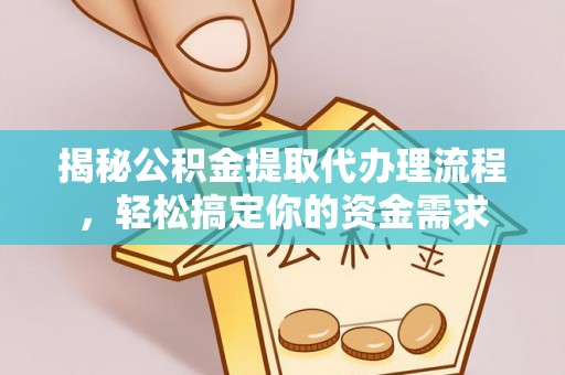 友好揭秘公积金提取代办理流程，轻松搞定你的资金需求