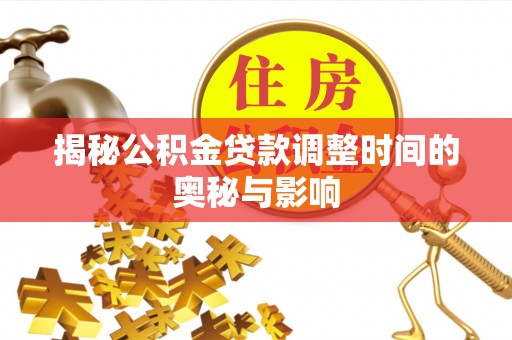 友好揭秘公积金贷款调整时间的奥秘与影响