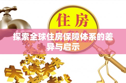 友好探索全球住房保障体系的差异与启示